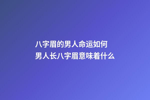 八字眉的男人命运如何 男人长八字眉意味着什么